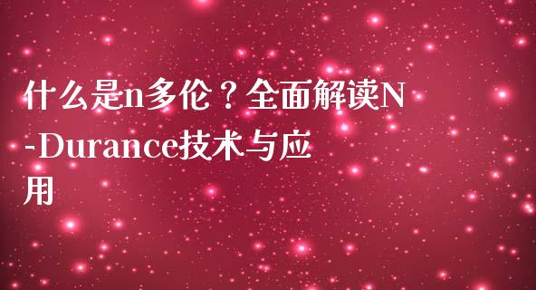 什么是n多伦？全面解读N-Durance技术与应用_https://www.apanben.com_股市分析_第1张