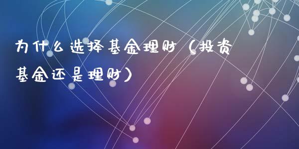 为什么选择基金理财（投资基金还是理财）_https://www.apanben.com_国际财经_第1张