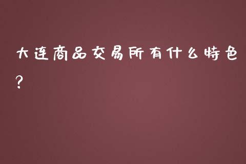 大连商品交易所有什么特色？_https://www.apanben.com_国际期货_第1张