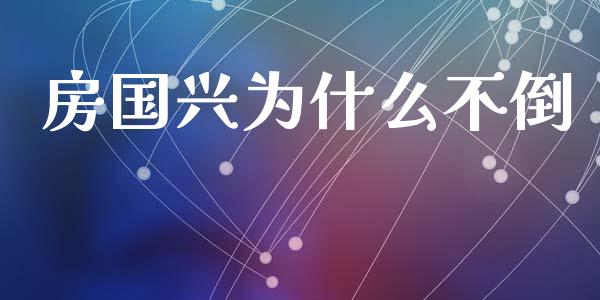 房国兴为什么不倒_https://www.apanben.com_国际财经_第1张