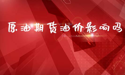 原油期货油价影响吗_https://www.apanben.com_期货学院_第1张