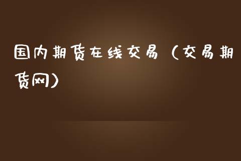 国内期货在线交易（交易期货网）_https://www.apanben.com_在线喊单_第1张