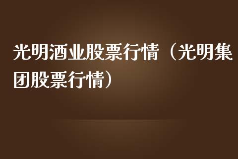 光明酒业股票行情（光明集团股票行情）_https://www.apanben.com_股市分析_第1张