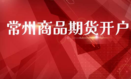 常州商品期货开户_https://www.apanben.com_股票怎么玩_第1张