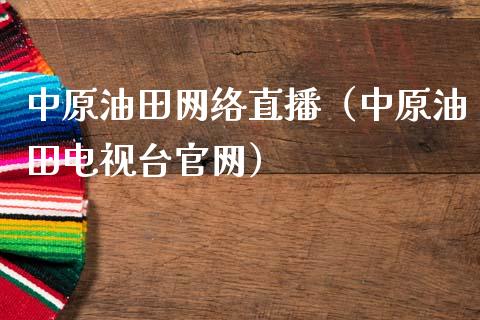 中原油田网络直播（中原油田电视台官网）_https://www.apanben.com_在线喊单_第1张
