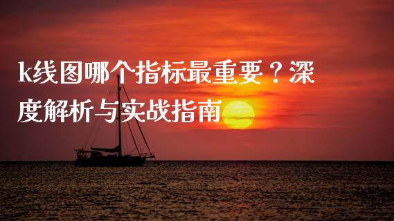 k线图哪个指标最重要？深度解析与实战指南_https://www.apanben.com_国际期货_第1张