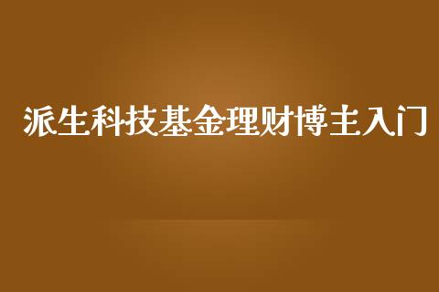 派生科技基金理财博主入门_https://www.apanben.com_国际财经_第1张