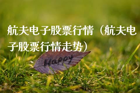 航夫电子股票行情（航夫电子股票行情走势）_https://www.apanben.com_股市指导_第1张