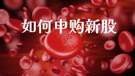 如何申购新股_https://www.apanben.com_国际期货_第1张