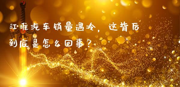 江淮汽车销量遇冷，这背后到底是怎么回事？_https://www.apanben.com_国际期货_第1张
