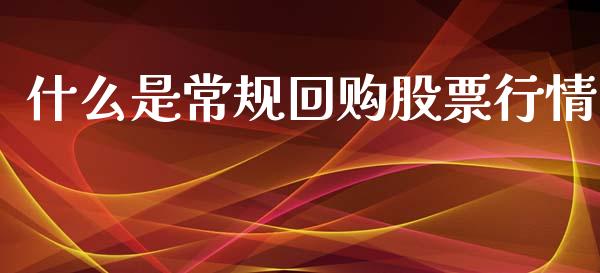 什么是常规回购股票行情_https://www.apanben.com_股市指导_第1张