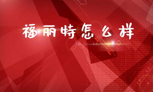福丽特怎么样_https://www.apanben.com_股市指导_第1张