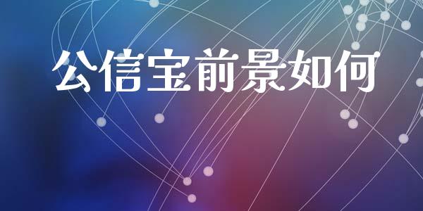 公信宝前景如何_https://www.apanben.com_财经资讯_第1张