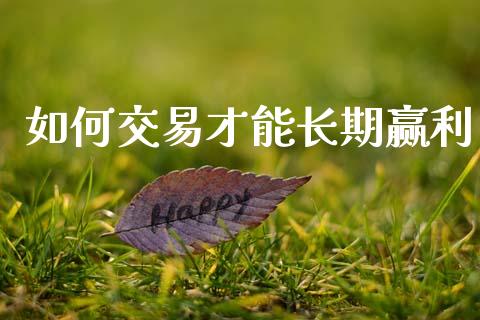 如何交易才能长期赢利_https://www.apanben.com_在线喊单_第1张