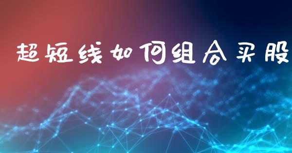 超短线如何组合买股_https://www.apanben.com_期货学院_第1张
