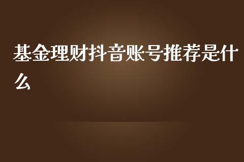 基金理财抖音账号推荐是什么_https://www.apanben.com_财经资讯_第1张