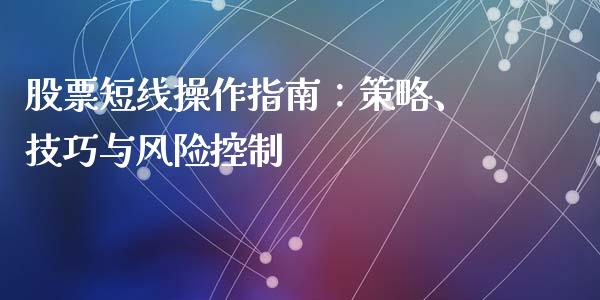 股票短线操作指南:策略、技巧与风险控制_股票怎么玩_第1张_安贝财经网 股票短线操作指南:策略、技巧与风险控制_https://www.apanben.com_股票怎么玩_第1张
