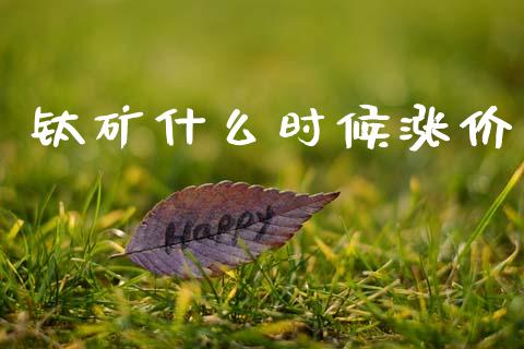 钛矿什么时候涨价_https://www.apanben.com_国际期货_第1张