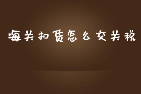 海关扣货怎么交关税_https://www.apanben.com_期货学院_第1张