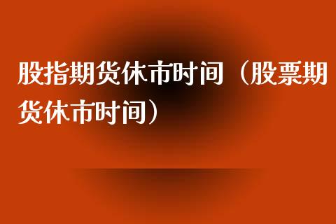 股指期货休市时间（股票期货休市时间）_https://www.apanben.com_期货学院_第1张