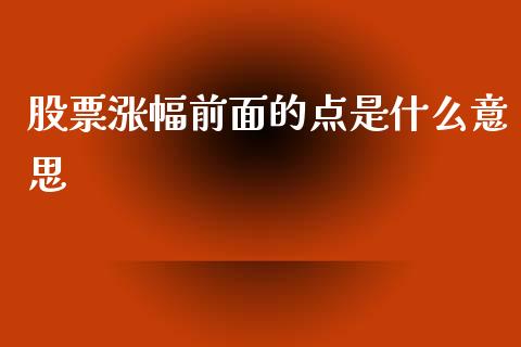 股票涨幅前面的点是什么意思_https://www.apanben.com_股市分析_第1张