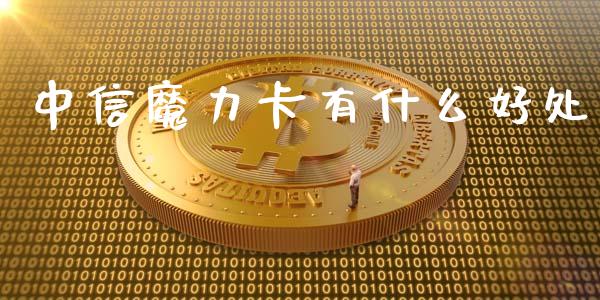 中信魔力卡有什么好处_https://www.apanben.com_期货学院_第1张