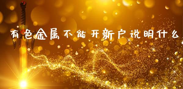 有色金属不能开新户说明什么_https://www.apanben.com_股市指导_第1张