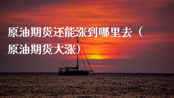 原油期货还能涨到哪里去（原油期货大涨）_https://www.apanben.com_期货学院_第1张
