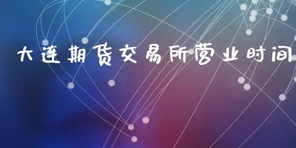 大连期货交易所营业时间_https://www.apanben.com_股票怎么玩_第1张