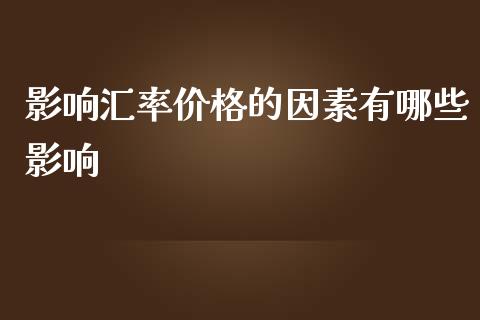 影响汇率价格的因素有哪些影响_https://www.apanben.com_国际期货_第1张