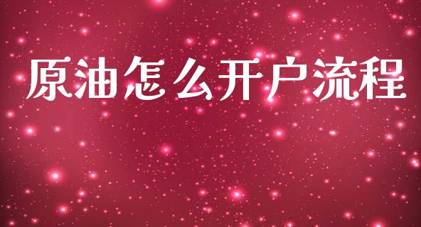 原油怎么开户流程_https://www.apanben.com_股市指导_第1张