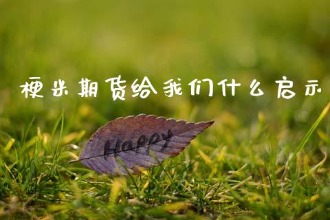 梗米期货给我们什么启示_https://www.apanben.com_财经资讯_第1张