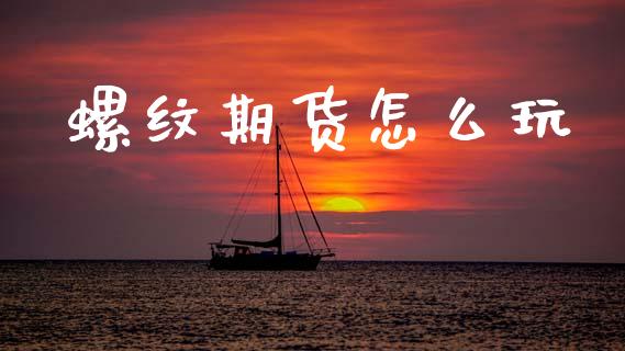 螺纹期货怎么玩_https://www.apanben.com_期货学院_第1张