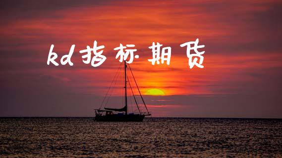kd指标期货_https://www.apanben.com_国际期货_第1张
