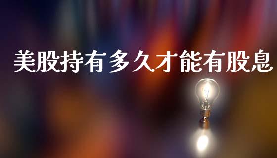 美股持有多久才能有股息_https://www.apanben.com_股市分析_第1张