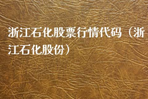 浙江石化股票行情代码（浙江石化股份）_https://www.apanben.com_股市分析_第1张