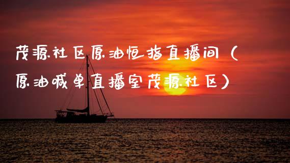 茂源社区原油恒指直播间（原油喊单直播室茂源社区）_https://www.apanben.com_在线喊单_第1张