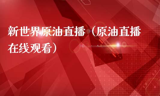 新世界原油直播（原油直播在线观看）_https://www.apanben.com_在线喊单_第1张