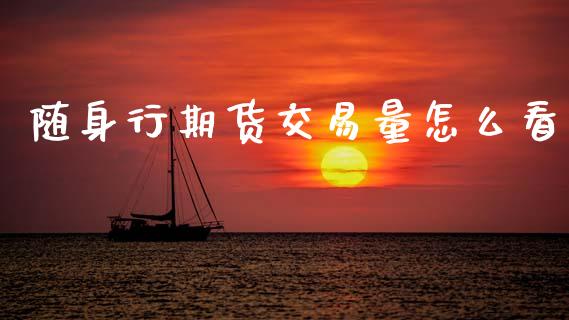 随身行期货交易量怎么看_https://www.apanben.com_财经资讯_第1张