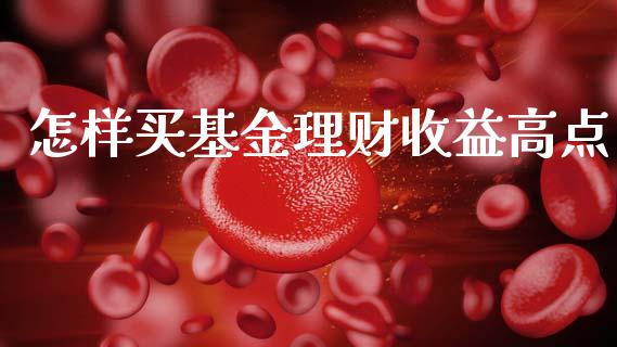 怎样买基金理财收益高点_https://www.apanben.com_财经资讯_第1张