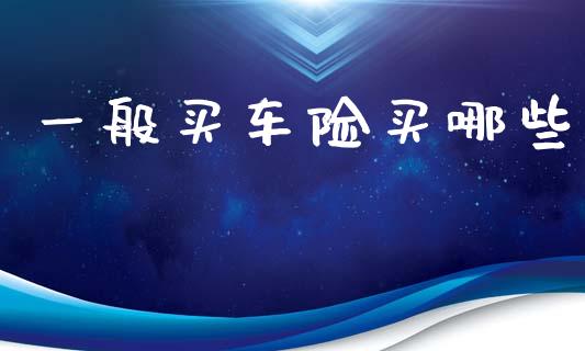 一般买车险买哪些_https://www.apanben.com_期货学院_第1张