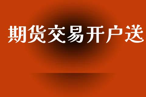 期货交易开户送_https://www.apanben.com_国际财经_第1张
