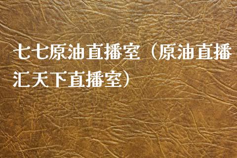 七七原油直播室（原油直播汇天下直播室）_https://www.apanben.com_在线喊单_第1张