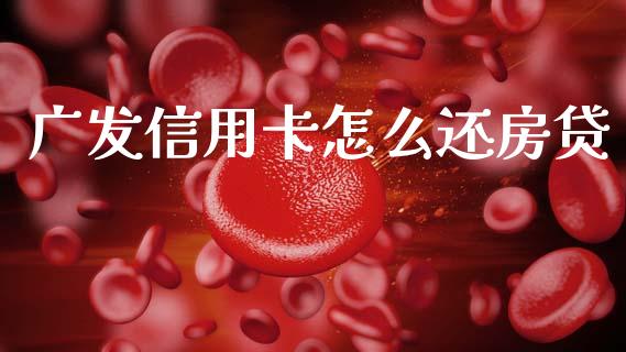 广发信用卡怎么还房贷_https://www.apanben.com_国际财经_第1张