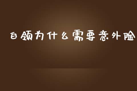白领为什么需要意外险_https://www.apanben.com_国际财经_第1张