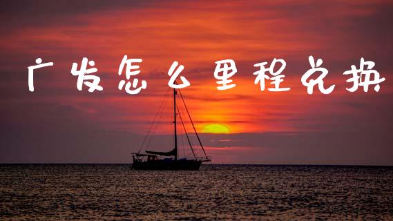 广发怎么里程兑换_https://www.apanben.com_股票怎么玩_第1张