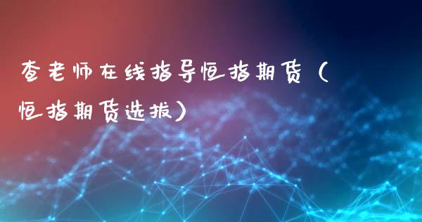 查老师在线指导恒指期货（恒指期货选拔）_https://www.apanben.com_在线喊单_第1张