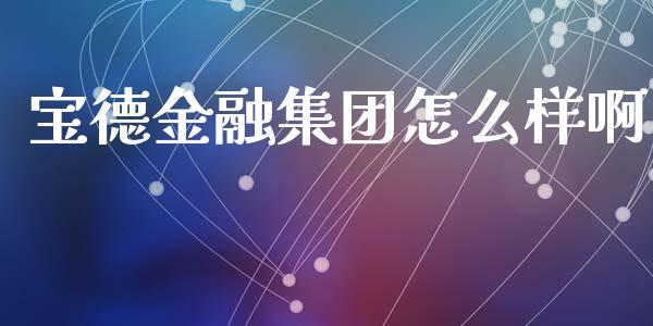 宝德金融集团怎么样啊_https://www.apanben.com_国际财经_第1张
