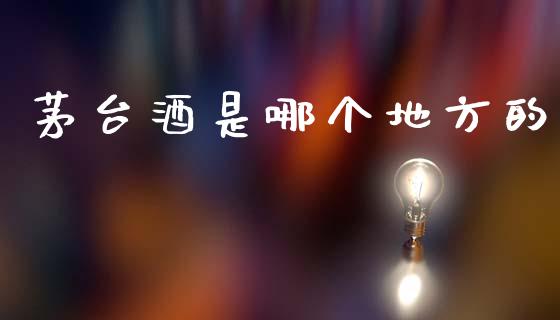 茅台酒是哪个地方的_https://www.apanben.com_股市分析_第1张