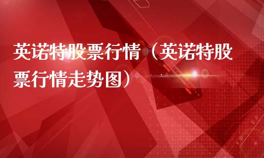 英诺特股票行情（英诺特股票行情走势图）_https://www.apanben.com_股市分析_第1张